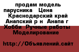 продам модель парусника › Цена ­ 15 000 - Краснодарский край, Анапский р-н, Анапа г. Хобби. Ручные работы » Моделирование   